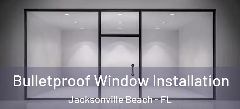  Bulletproof Window Installation Jacksonville Beach - FL