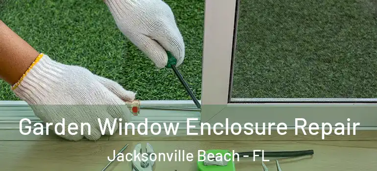  Garden Window Enclosure Repair Jacksonville Beach - FL