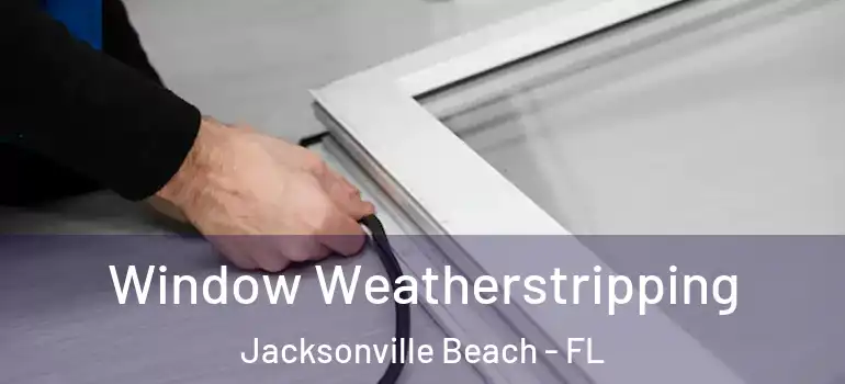  Window Weatherstripping Jacksonville Beach - FL